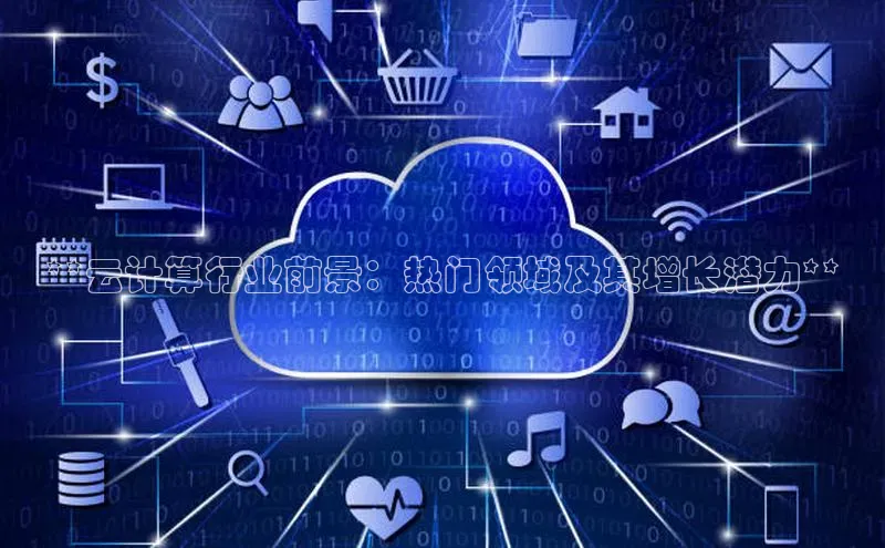 意昂4代理彩讯股份**云计算行业前景：热门领域及其增长潜力**