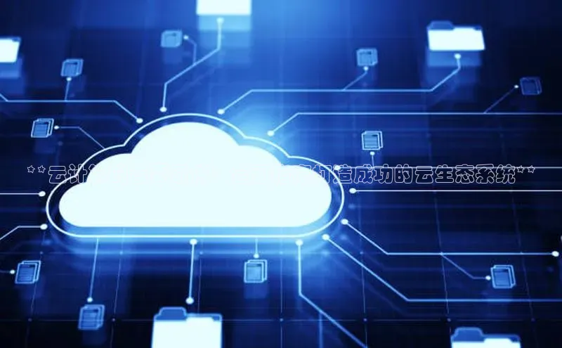 EON4官网百度识图**云计算的首要条件：全面指南打造成功的云生态系统**