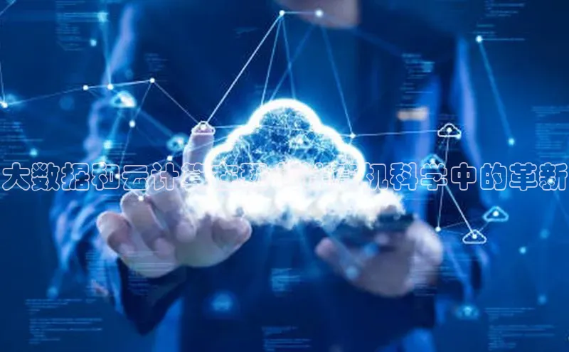 意昂4代理彩讯股份大数据和云计算在现代计算机科学中的革新