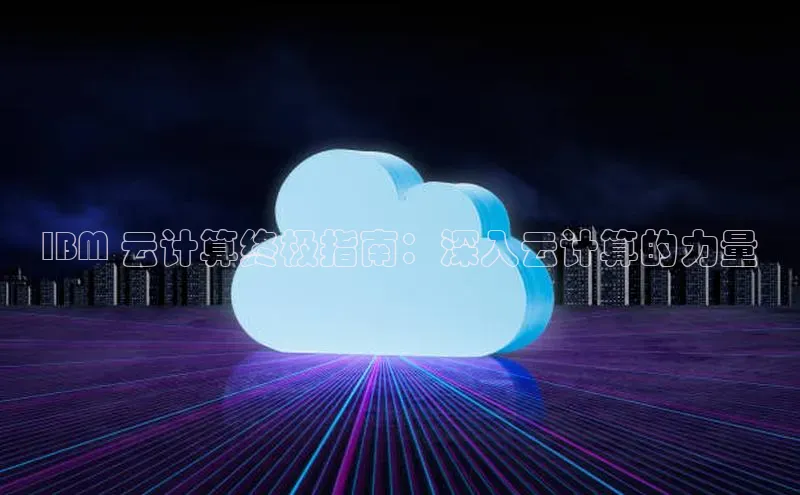 意昂体育4官网百度智能云IBM 云计算终极指南：深入云计算的力量