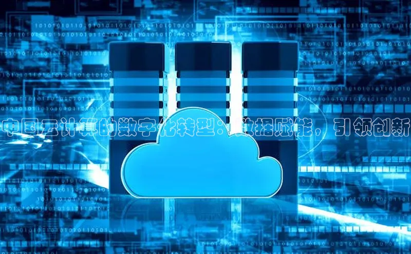 意昂体育4路畅科技中国云计算的数字化转型：数据赋能，引领创新