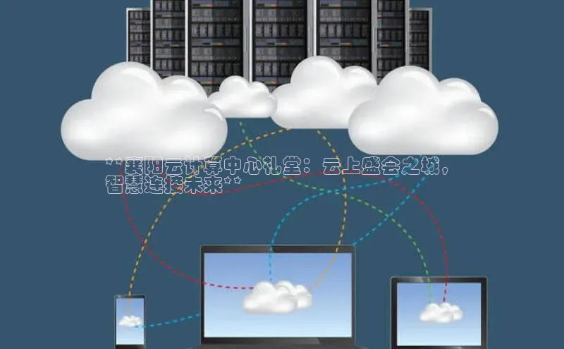 EON体育4百度人工翻译**襄阳云计算中心礼堂：云上盛会之城，
智慧连接未来**