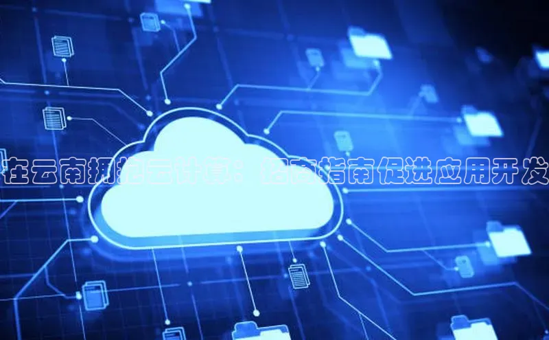 意昂4登录梯哥哥科技在云南拥抱云计算：招商指南促进应用开发