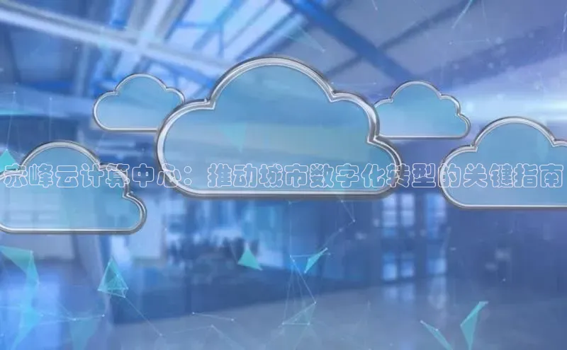 意昂体育4招商顺丰赤峰云计算中心：推动城市数字化转型的关键指南