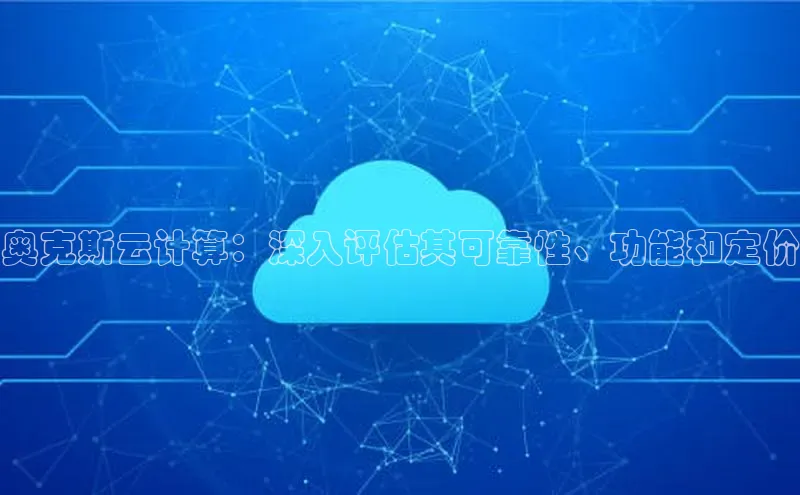 EON4代理百度手机卫士奥克斯云计算：深入评估其可靠性、功能和定价