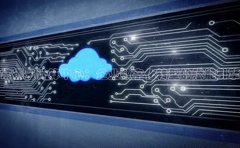 意昂体育4招商字节跳动常德云计算中心：企业数字化转型的赋能引擎