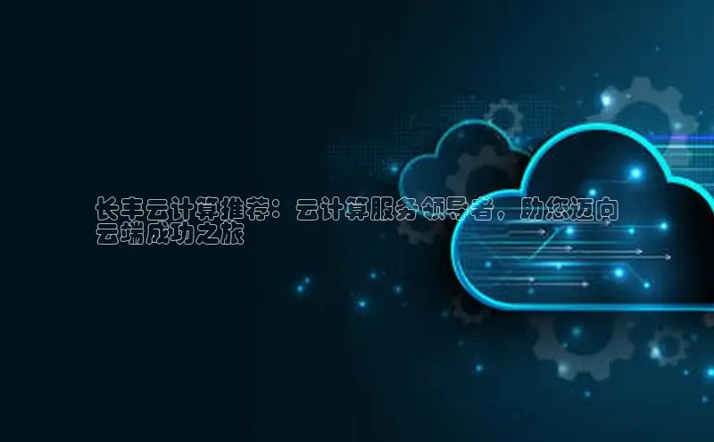 EON4代理百度手机卫士长丰云计算推荐：云计算服务领导者，助您迈向
云端成功之旅