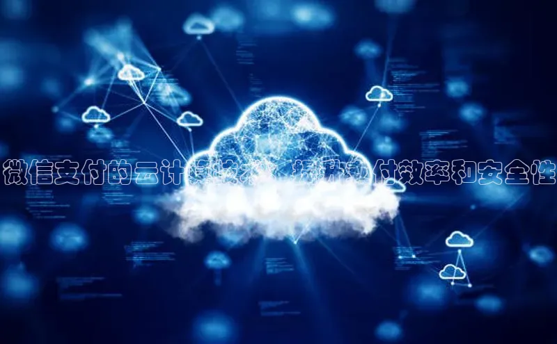 意昂4登录小度商城微信支付的云计算技术：提升支付效率和安全性