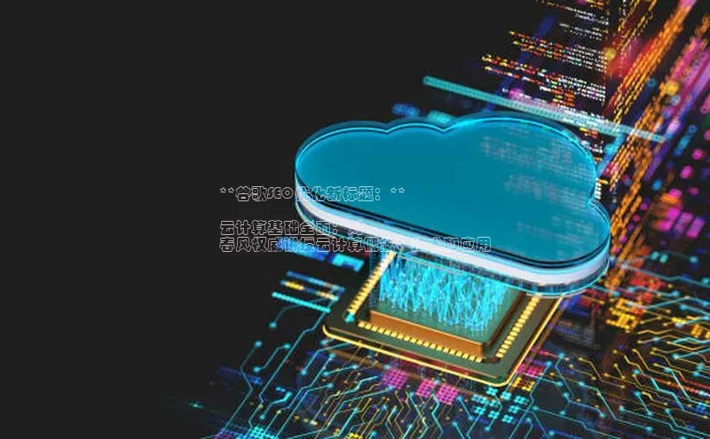 意昂体育4代理光魔科技**谷歌SEO优化新标题：**

云计算基础全面：刘
春风权威讲授云计算概念、技术和应用