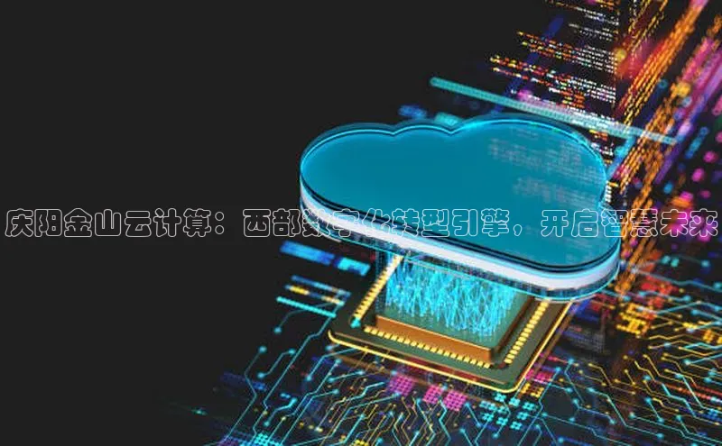 意昂4登录百度众测庆阳金山云计算：西部数字化转型引擎，开启智慧未来