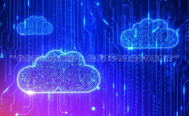 意昂体育4小米**优化云计算任务调度：提升效率与性能的权威指南**