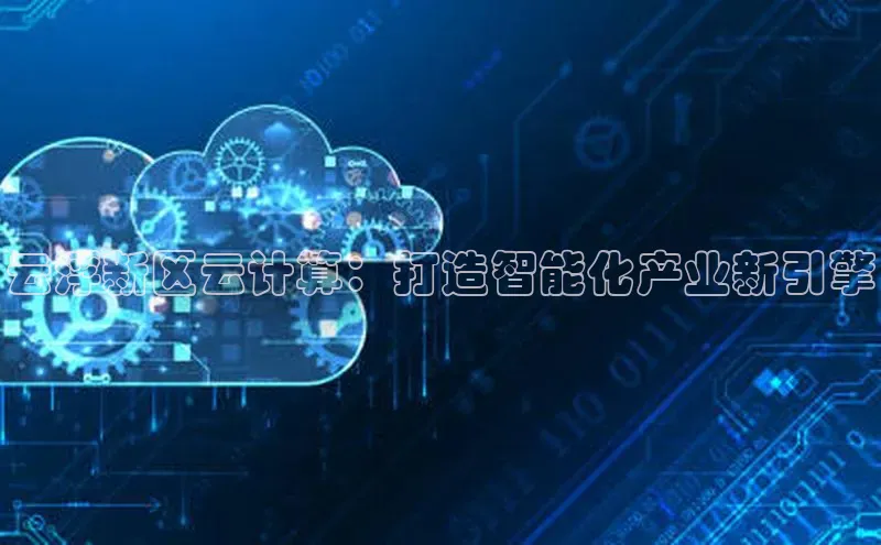 意昂体育4登录百度信誉云浮新区云计算：打造智能化产业新引擎