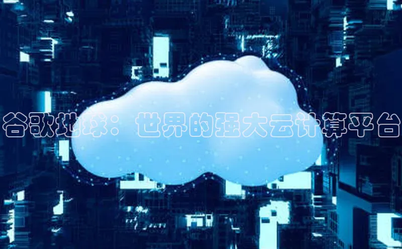 意昂4京东谷歌地球：世界的强大云计算平台