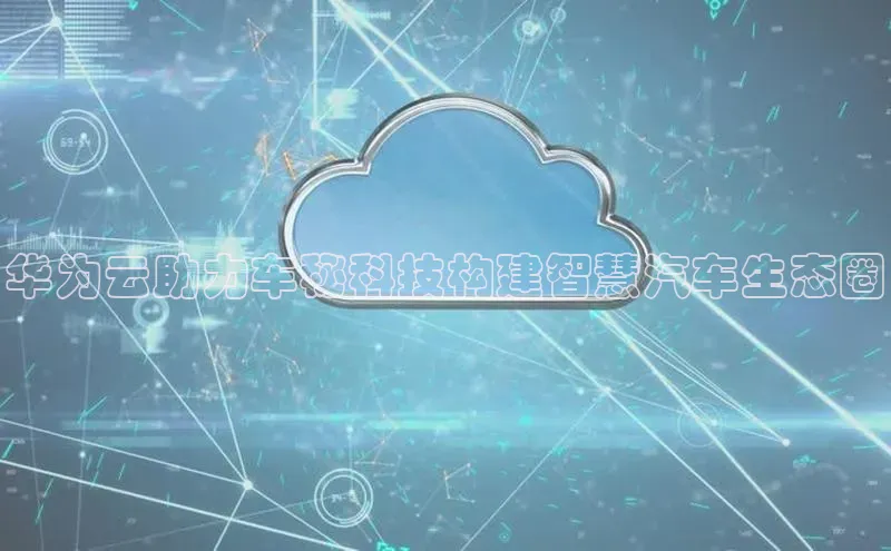 EON4代理百度取证华为云助力车秘科技构建智慧汽车生态圈