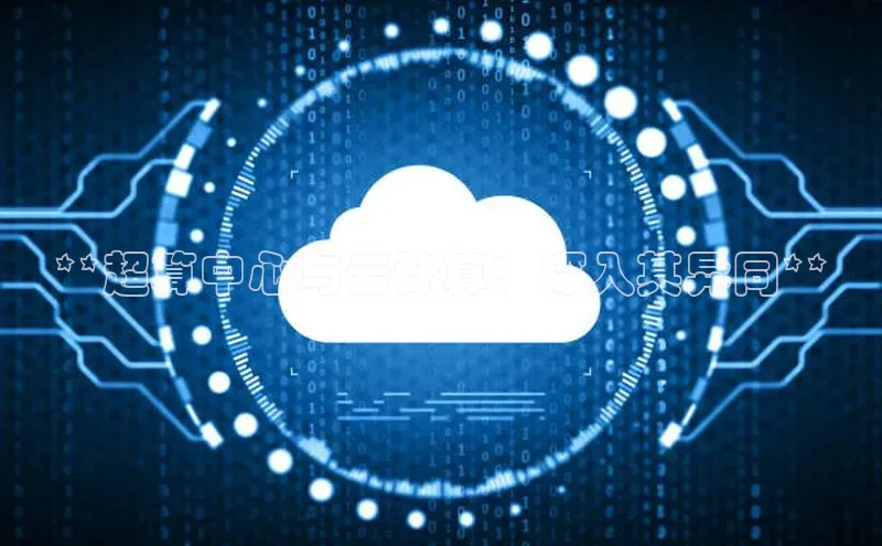 意昂体育4百度手机助手**超算中心与云计算：深入其异同**