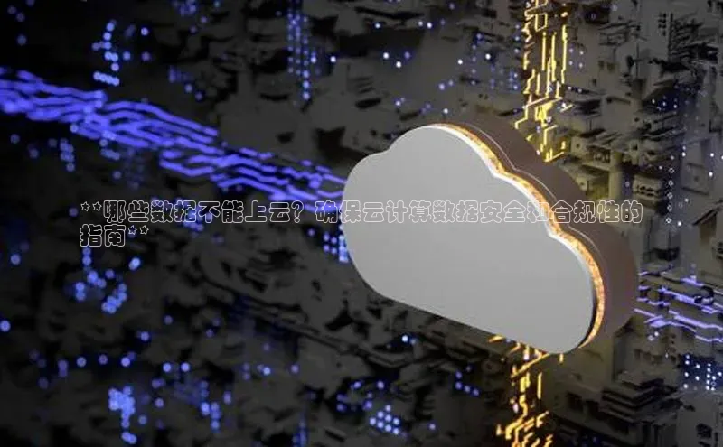 意昂4官网百度Apollo**哪些数据不能上云？确保云计算数据安全和合规性的
指南**