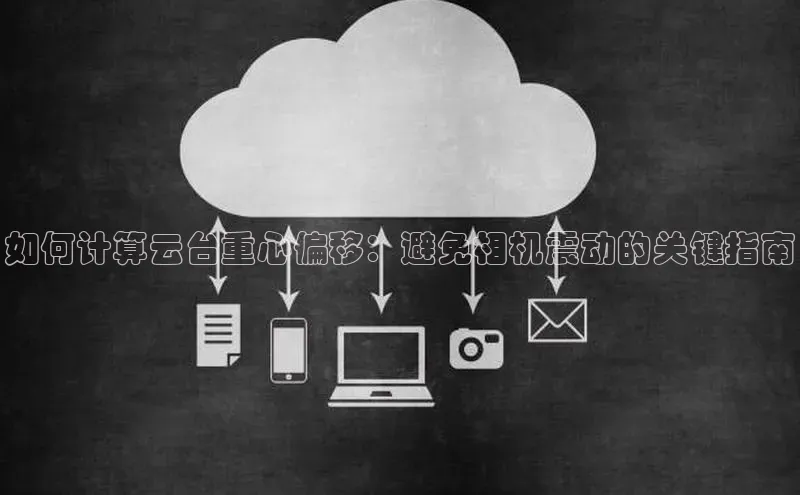 意昂体育4代理百家号如何计算云台重心偏移：避免相机震动的关键指南