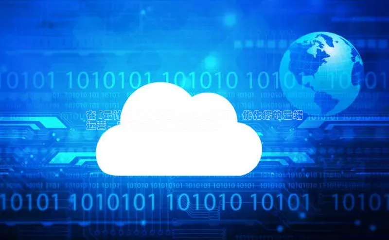 意昂体育4百度健康在 [云计算中心管理办法] 指引下：优化您的云端
运营，实现高效管理和安全性
