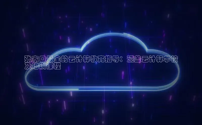 EON4登录极氪智能科技张家口最全的云计算教育指导：涵盖云计算学校
及培训课程