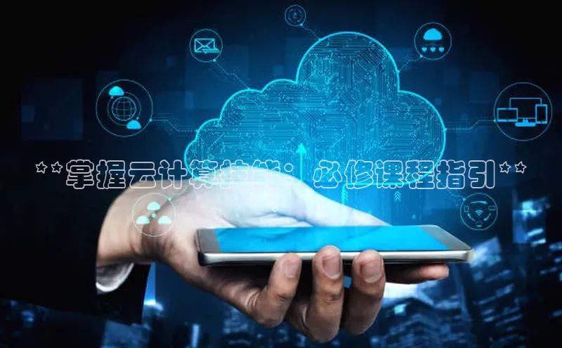 意昂4代理百度百聘**掌握云计算技能：必修课程指引**