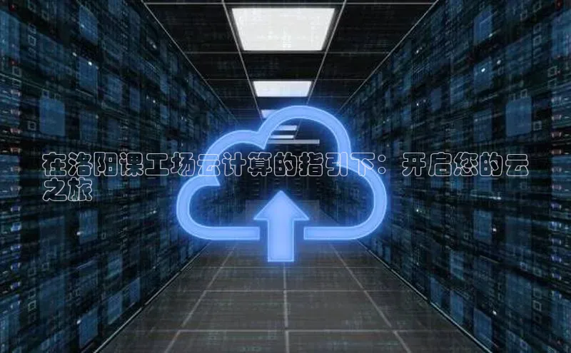 意昂4京东在洛阳课工场云计算的指引下：开启您的云
之旅