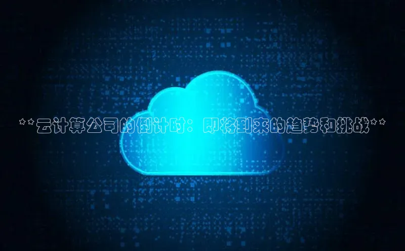 意昂4官网百度Apollo**云计算公司的倒计时：即将到来的趋势和挑战**