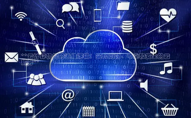 EON4代理知乎**云计算机构的运维逻辑：实现高效、可靠和安全的云
服务**