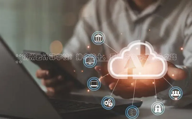 意昂4代理普信公司**杭州云计算学校：排名前十，开启你的云端职业之路
**