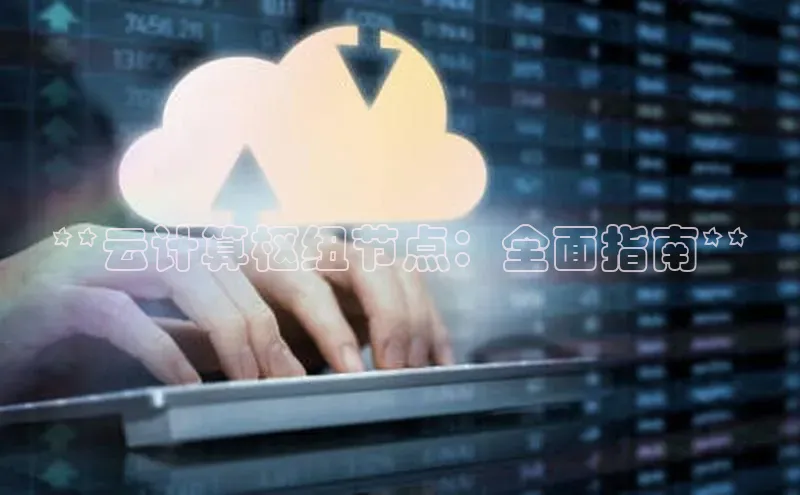 意昂体育4登录百度信誉**云计算枢纽节点：全面指南**