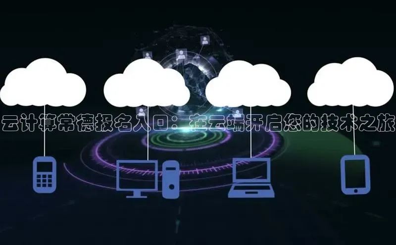 意昂4代理彩讯股份云计算常德报名入口：在云端开启您的技术之旅