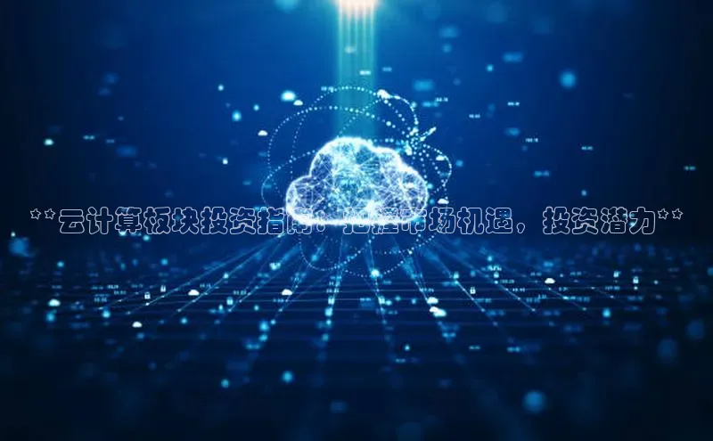 意昂4登录小度商城**云计算板块投资指南：把握市场机遇，投资潜力**