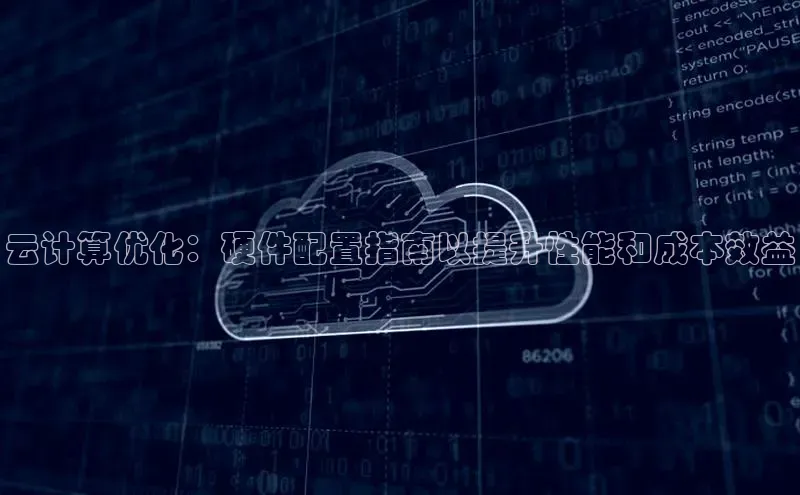 EON体育4登录哇咔哇咔文化云计算优化：硬件配置指南以提升性能和成本效益