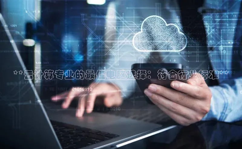 意昂体育4招商字节跳动**云计算专业的最佳电脑选择：符合行业标准**