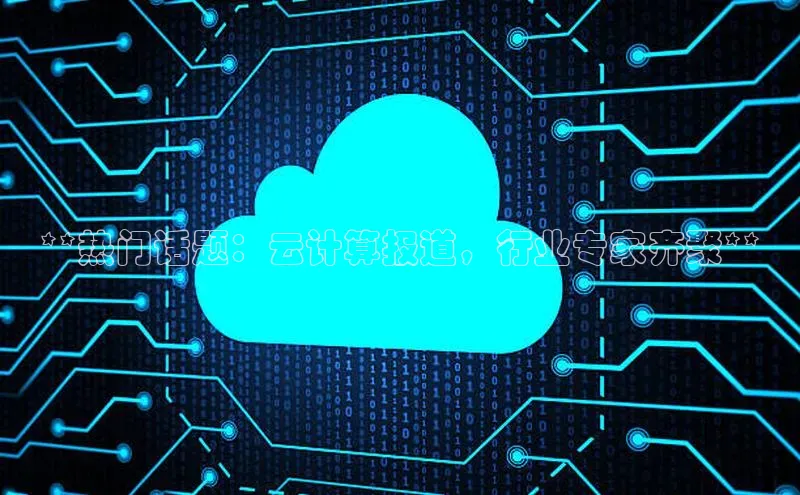 意昂体育4招商顺丰**热门话题：云计算报道，行业专家齐聚**