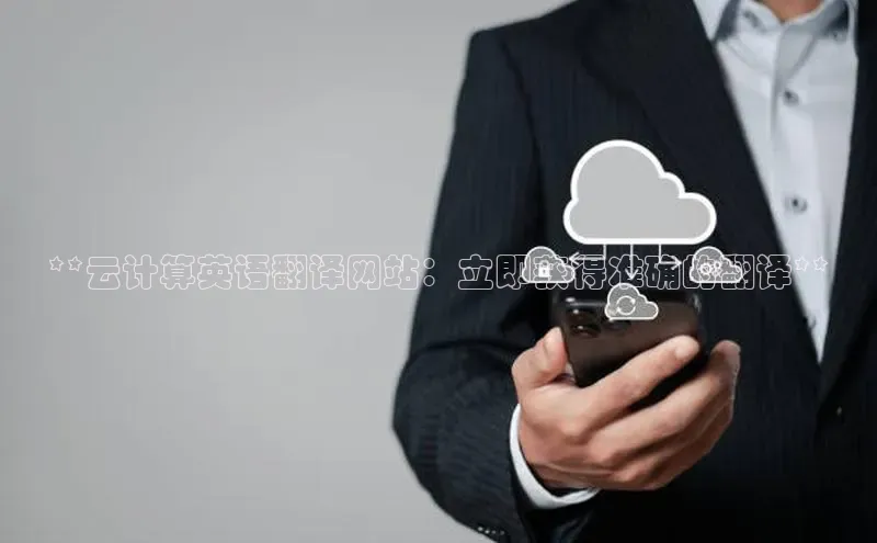 意昂体育4阿里尔公司**云计算英语翻译网站：立即获得准确的翻译**