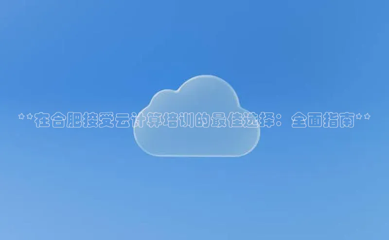 意昂4登录梯哥哥科技**在合肥接受云计算培训的最佳选择：全面指南**