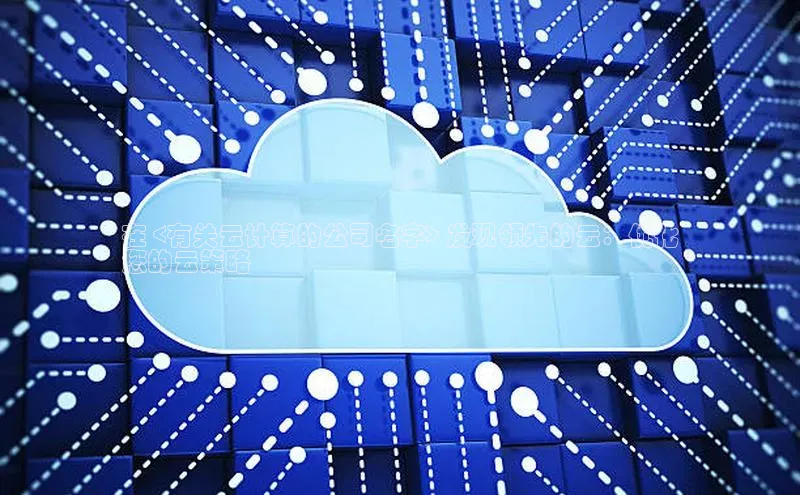 意昂体育4登录百度技术学院在 <有关云计算的公司名字> 发现领先的云：优化
您的云策略