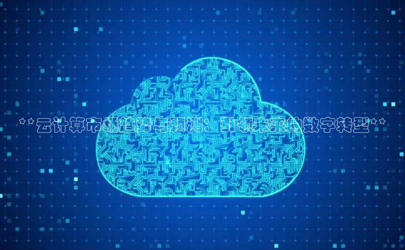 意昂体育4登录江铃新能源**云计算市场趋势与预测：引领未来的数字转型**