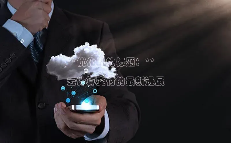 意昂体育4小米**优化后的标题：**

云计算交付的最新进展