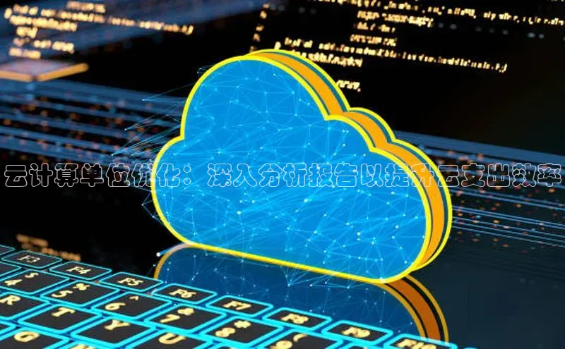 意昂体育4招商顺丰云计算单位优化：深入分析报告以提升云支出效率