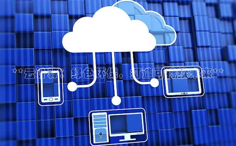 意昂体育4招商度小满支付**云计算：绿色环保，打造可持续未来**