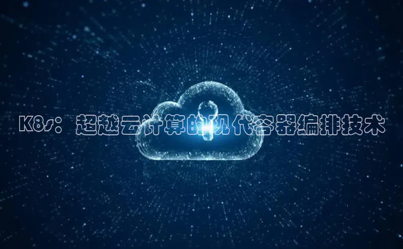 意昂4网易K8s：超越云计算的现代容器编排技术