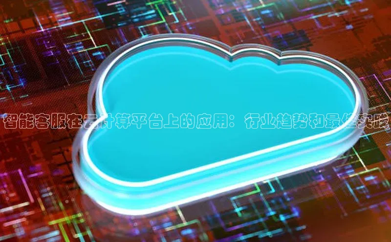 EON4官网度小满理财智能客服在云计算平台上的应用：行业趋势和最佳实践