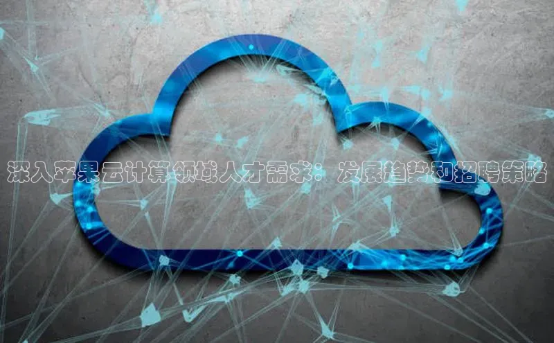 意昂4招商神思电子深入苹果云计算领域人才需求：发展趋势和招聘策略