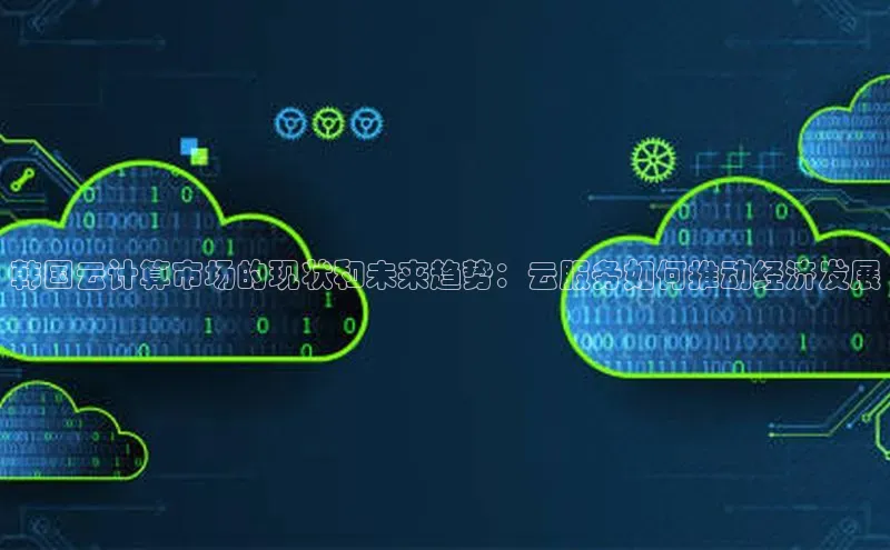 意昂4网易韩国云计算市场的现状和未来趋势：云服务如何推动经济发展