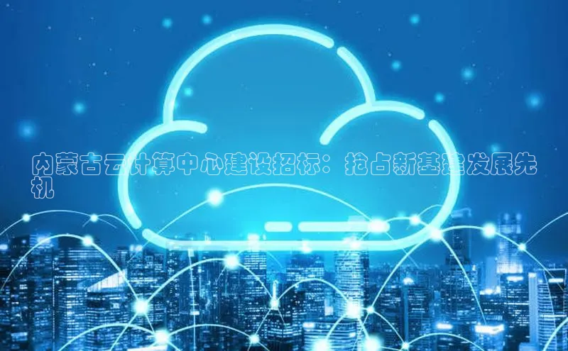意昂4登录百度众测内蒙古云计算中心建设招标：抢占新基建发展先
机