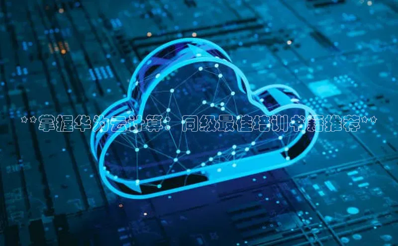 EON4代理知乎**掌握华为云计算：同级最佳培训书籍推荐**