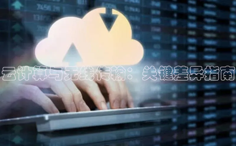 意昂4官网每日互动云计算与无线传输：关键差异指南