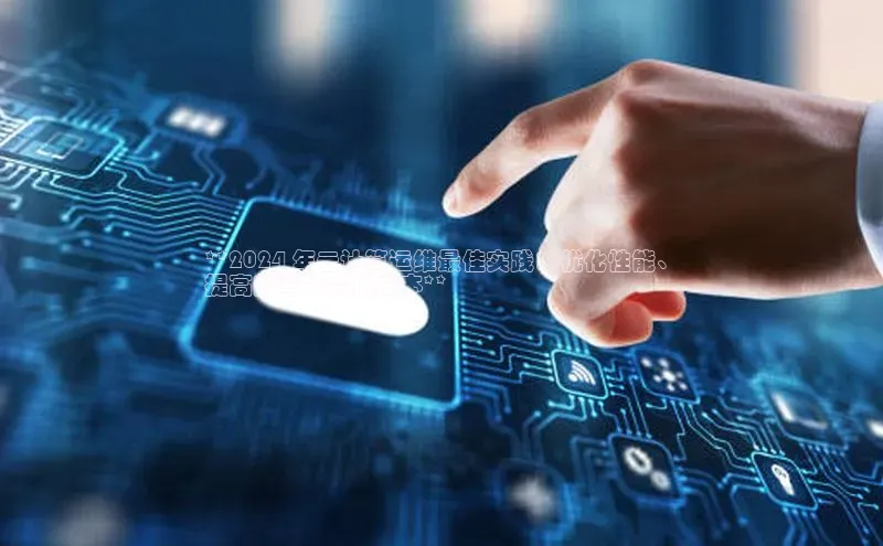 意昂体育4代理百家号**2024 年云计算运维最佳实践：优化性能、
提高效率并降低成本**