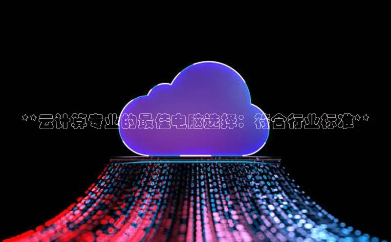 EON体育4百度人工翻译**云计算专业的最佳电脑选择：符合行业标准**